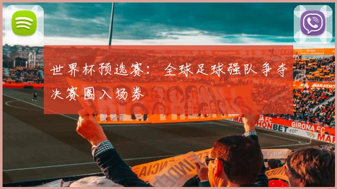 世界杯预选赛：全球足球强队争夺决赛圈入场券