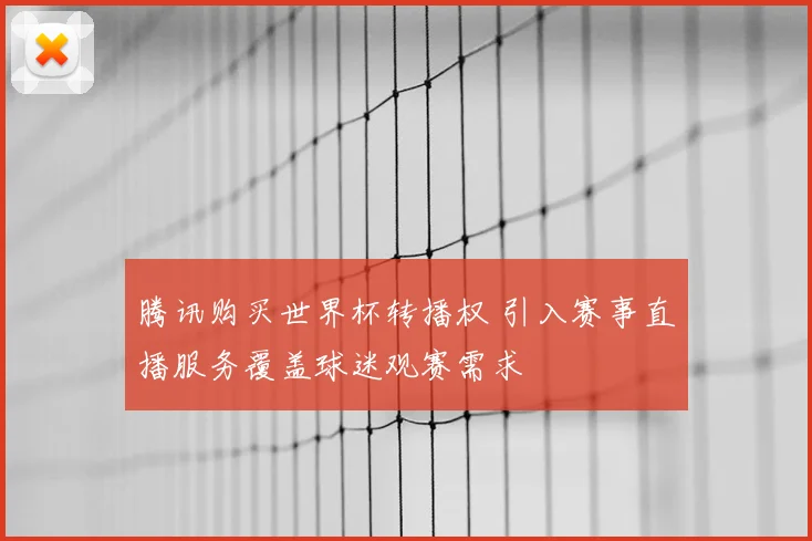 腾讯购买世界杯转播权 引入赛事直播服务覆盖球迷观赛需求