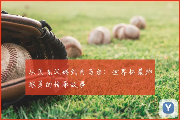 从贝克汉姆到内马尔：世界杯最帅球员的传承故事