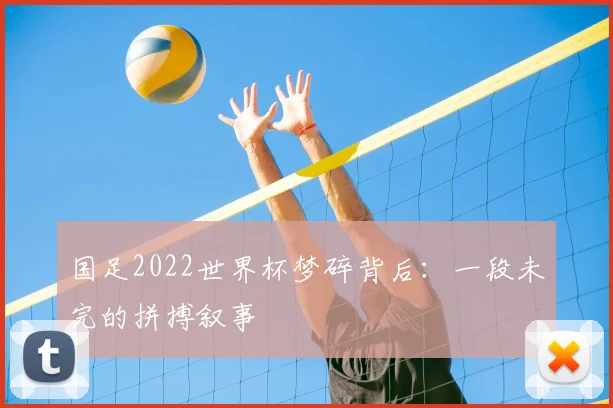 国足2022世界杯梦碎背后：一段未完的拼搏叙事