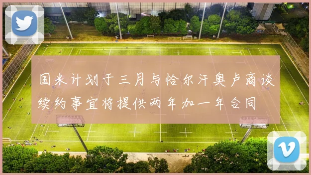 国米计划于三月与恰尔汗奥卢商谈续约事宜将提供两年加一年合同