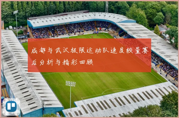 成都与武汉极限运动队速度较量赛后分析与精彩回顾