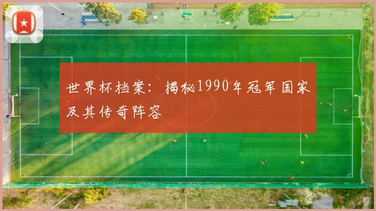 世界杯档案：揭秘1990年冠军国家及其传奇阵容
