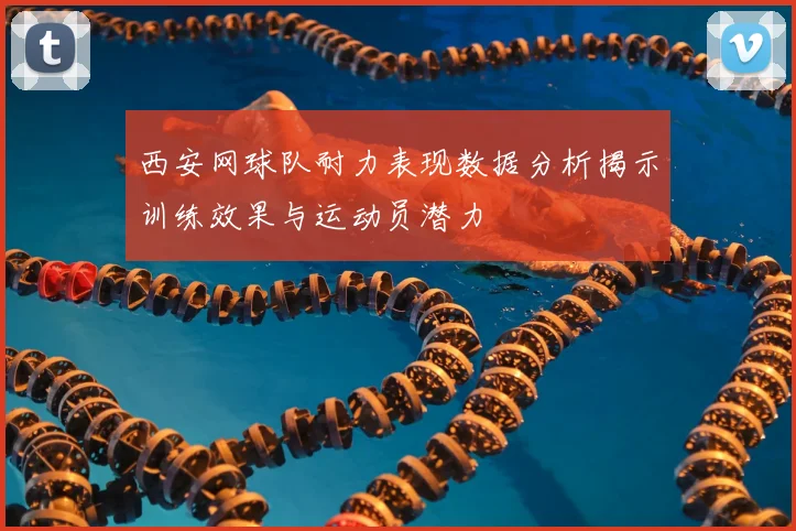 西安网球队耐力表现数据分析揭示训练效果与运动员潜力