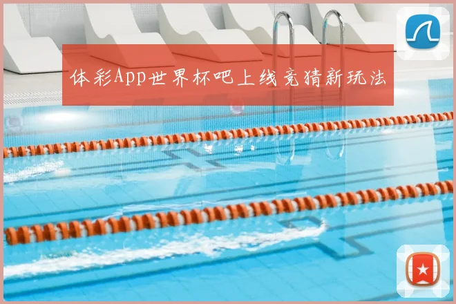 体彩App世界杯吧上线竞猜新玩法