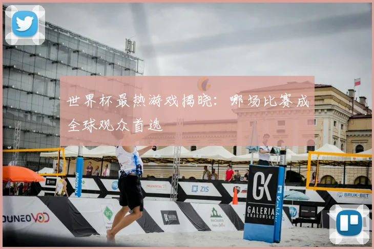 世界杯最热游戏揭晓：哪场比赛成全球观众首选
