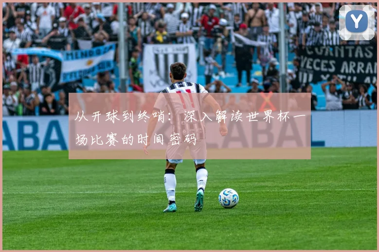 从开球到终哨：深入解读世界杯一场比赛的时间密码