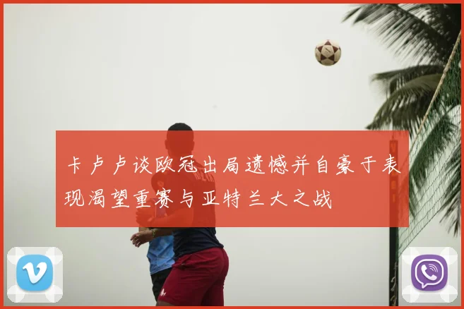 卡卢卢谈欧冠出局遗憾并自豪于表现渴望重赛与亚特兰大之战