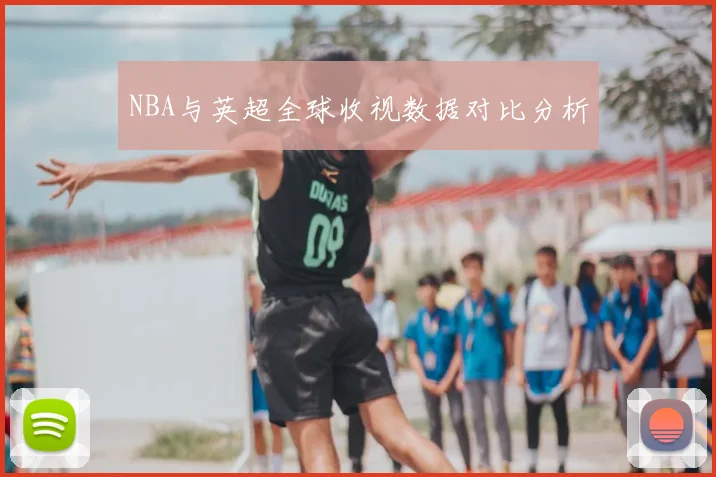 NBA与英超全球收视数据对比分析