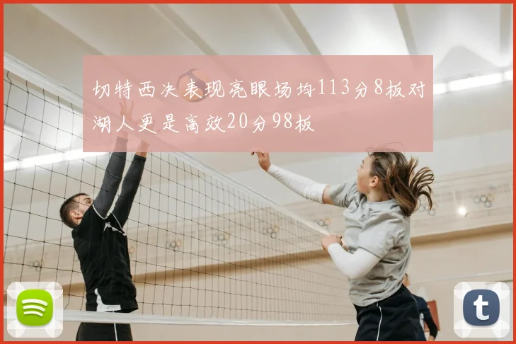 切特西决表现亮眼场均113分8板对湖人更是高效20分98板