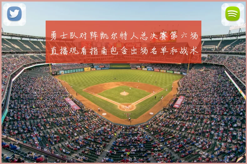 勇士队对阵凯尔特人总决赛第六场直播观看指南包含出场名单和战术分析