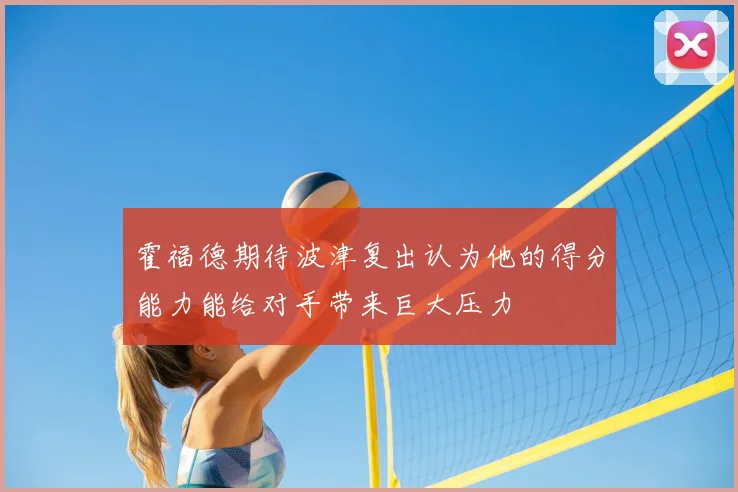 霍福德期待波津复出认为他的得分能力能给对手带来巨大压力