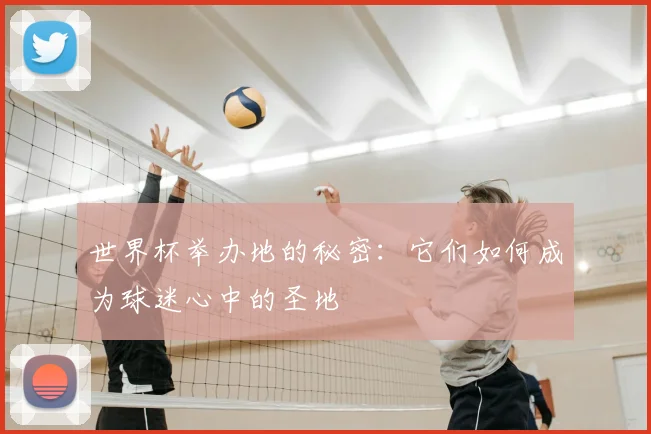 世界杯举办地的秘密：它们如何成为球迷心中的圣地