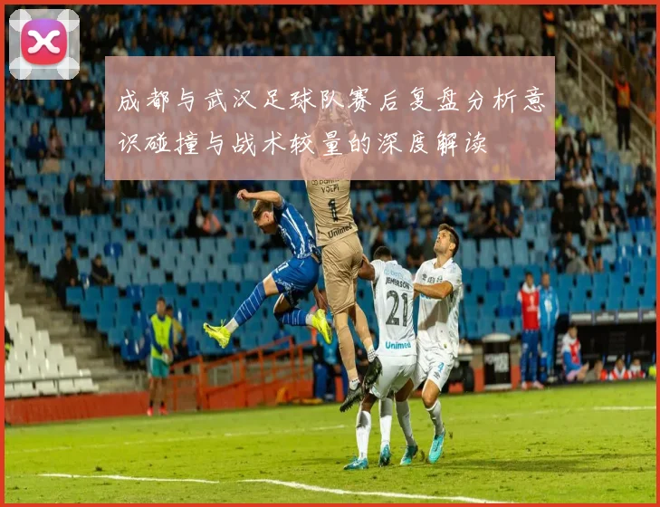 成都与武汉足球队赛后复盘分析意识碰撞与战术较量的深度解读