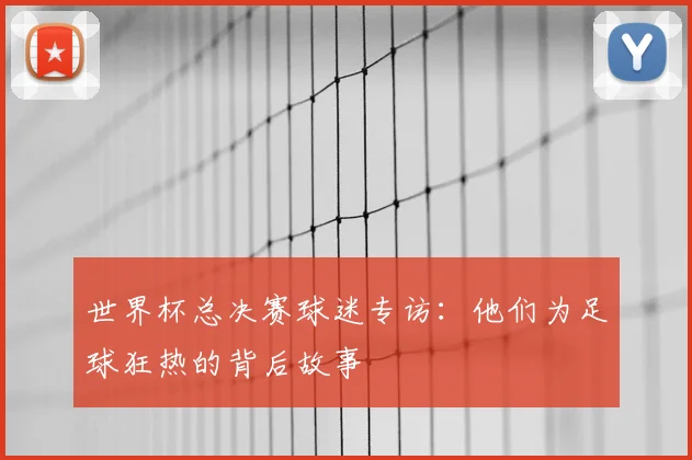 世界杯总决赛球迷专访：他们为足球狂热的背后故事