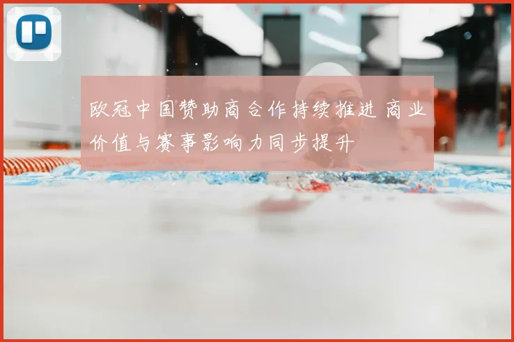 欧冠中国赞助商合作持续推进 商业价值与赛事影响力同步提升
