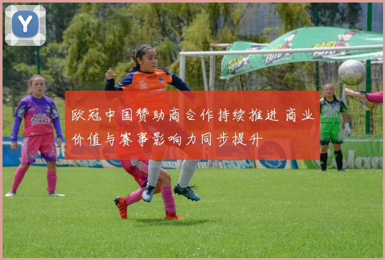 欧冠中国赞助商合作持续推进 商业价值与赛事影响力同步提升
