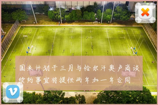国米计划于三月与恰尔汗奥卢商谈续约事宜将提供两年加一年合同