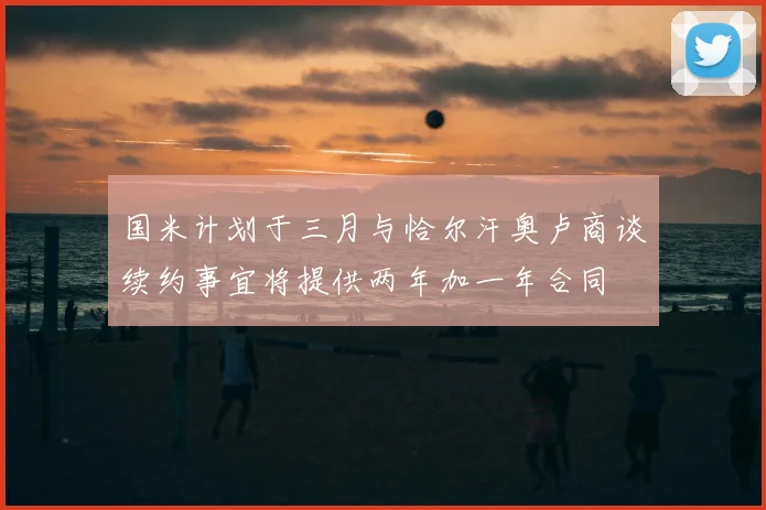 国米计划于三月与恰尔汗奥卢商谈续约事宜将提供两年加一年合同